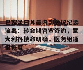 开云体育运营团队-包含巴黎圣日耳曼内部会议纪要流出：转会期官宣签约，意大利杯使命明确，医务组通报恢复的词条
