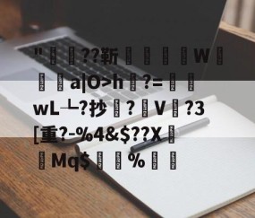 开云赛事集团-包含"稲??靳醥镴湽W靯a|O>h綹?=嶜wL┺?抄鐌?V	?3[重?-%4&amp;$??X褆樷Mq$%▃的词条